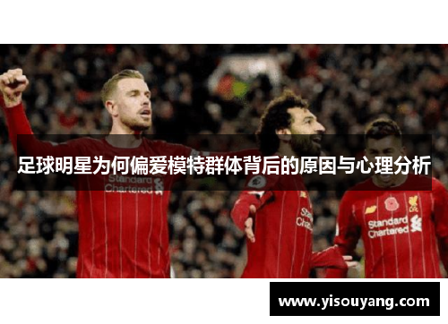 足球明星为何偏爱模特群体背后的原因与心理分析