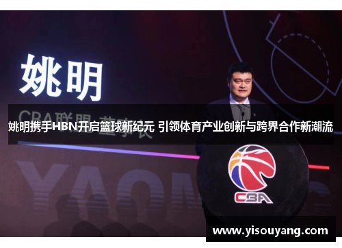 姚明携手HBN开启篮球新纪元 引领体育产业创新与跨界合作新潮流