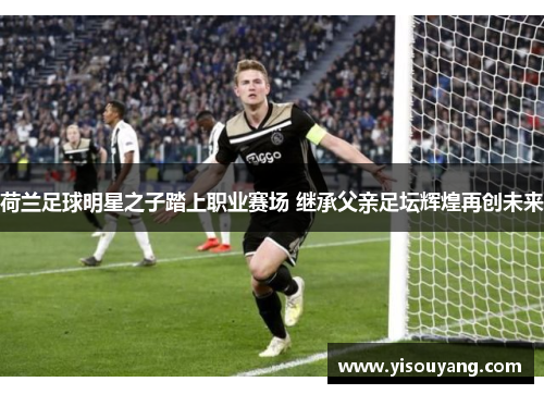 荷兰足球明星之子踏上职业赛场 继承父亲足坛辉煌再创未来
