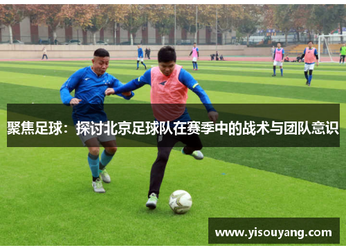聚焦足球：探讨北京足球队在赛季中的战术与团队意识