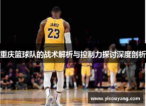重庆篮球队的战术解析与控制力探讨深度剖析