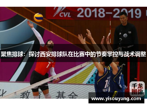 聚焦排球：探讨西安排球队在比赛中的节奏掌控与战术调整