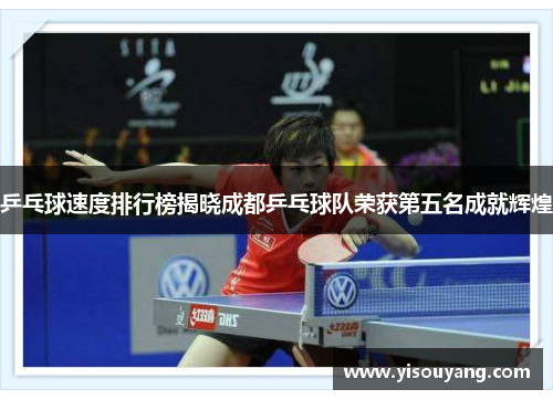 乒乓球速度排行榜揭晓成都乒乓球队荣获第五名成就辉煌