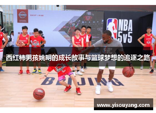 西红柿男孩姚明的成长故事与篮球梦想的追逐之路