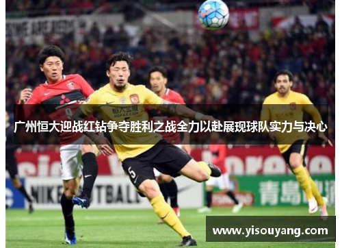广州恒大迎战红钻争夺胜利之战全力以赴展现球队实力与决心