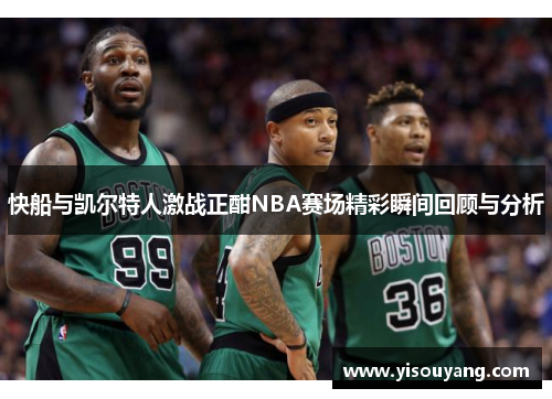 快船与凯尔特人激战正酣NBA赛场精彩瞬间回顾与分析