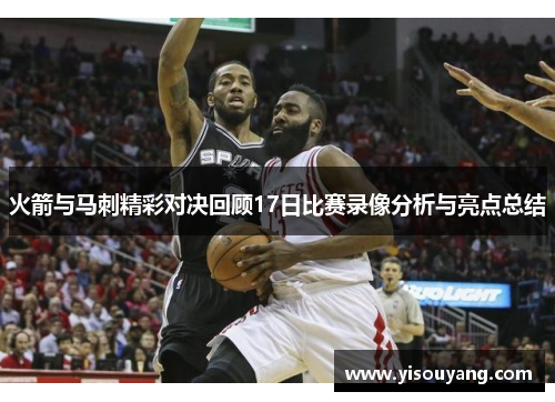 火箭与马刺精彩对决回顾17日比赛录像分析与亮点总结